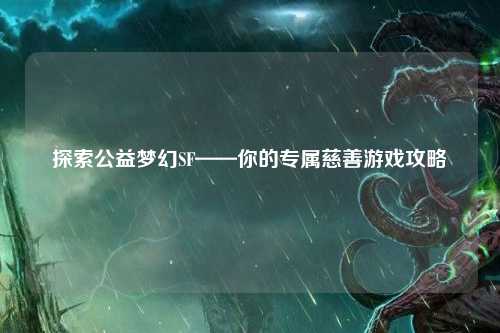 探索公益夢幻SF——你的專屬慈善游戲攻略