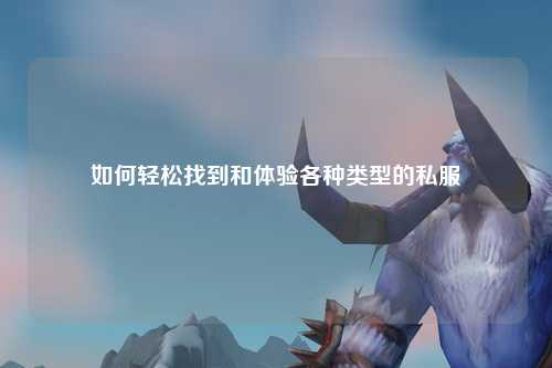 如何輕松找到和體驗(yàn)各種類型的私服