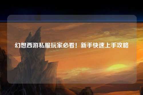 幻想西游私服玩家必看！新手快速上手攻略