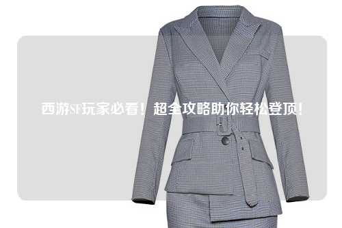 西游SF玩家必看！超全攻略助你輕松登頂！