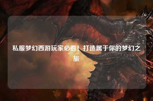 私服夢幻西游玩家必看！打造屬于你的夢幻之旅