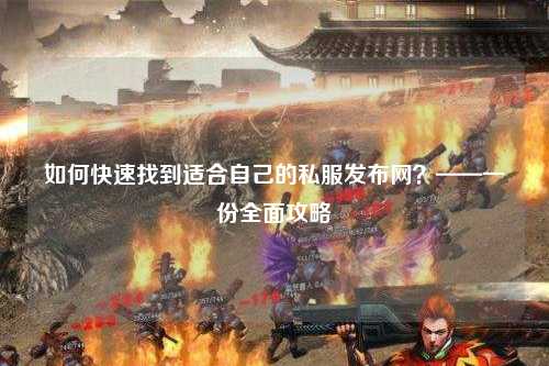 如何快速找到適合自己的私服發(fā)布網(wǎng)？——一份全面攻略