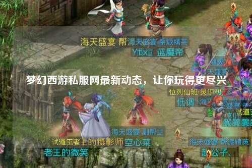 夢幻西游私服網(wǎng)最新動態(tài)，讓你玩得更盡興