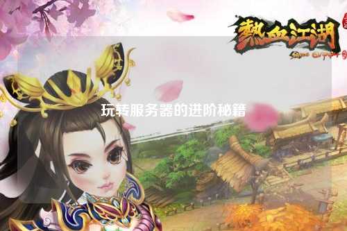 玩轉(zhuǎn)服務(wù)器的進(jìn)階秘籍