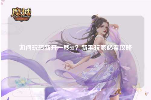 如何玩轉(zhuǎn)新開一秒SF？新手玩家必看攻略