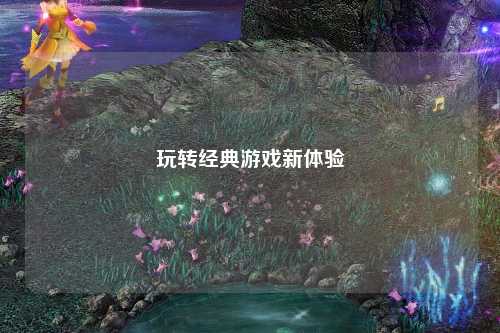 玩轉經(jīng)典游戲新體驗