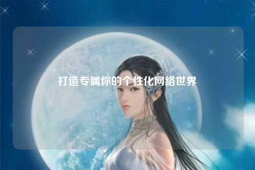 打造專屬你的個(gè)性化網(wǎng)絡(luò)世界