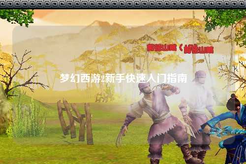 夢(mèng)幻西游2新手快速入門指南