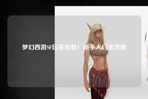 夢(mèng)幻西游SF玩家必看！新手入門全攻略