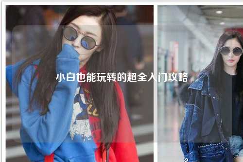 小白也能玩轉(zhuǎn)的超全入門攻略