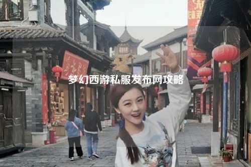 夢幻西游私服發(fā)布網(wǎng)攻略