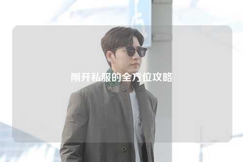 剛開(kāi)私服的全方位攻略