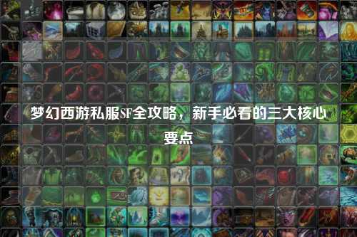 夢(mèng)幻西游私服SF全攻略，新手必看的三大核心要點(diǎn)