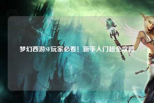 夢(mèng)幻西游SF玩家必看！新手入門超全攻略