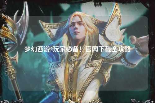 夢幻西游2玩家必備！官網下載全攻略