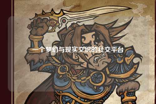 一個(gè)夢(mèng)幻與現(xiàn)實(shí)交織的社交平臺(tái)
