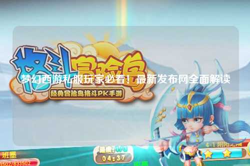 夢幻西游私服玩家必看！最新發(fā)布網(wǎng)全面解讀