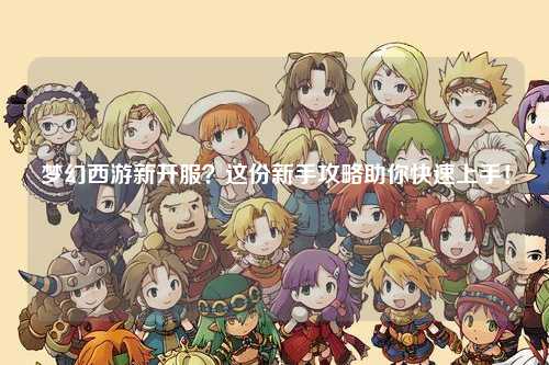 夢幻西游新開服？這份新手攻略助你快速上手！