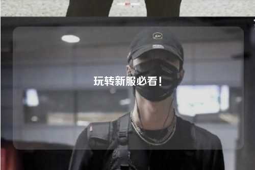 玩轉(zhuǎn)新服必看！