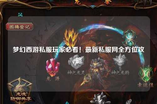 夢幻西游私服玩家必看!最新私服網(wǎng)全方位攻略
