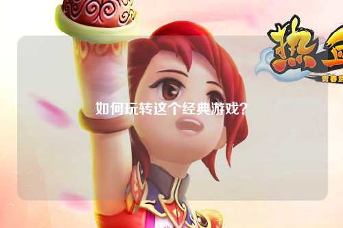 如何玩轉(zhuǎn)這個經(jīng)典游戲？