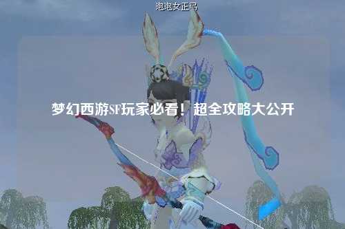夢(mèng)幻西游SF玩家必看！超全攻略大公開