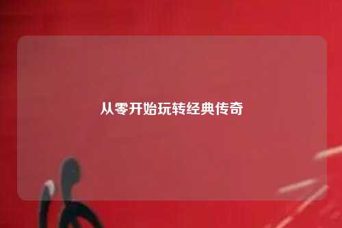 從零開始玩轉(zhuǎn)經(jīng)典傳奇