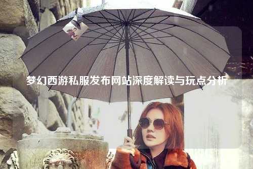 夢幻西游私服發(fā)布網(wǎng)站深度解讀與玩點(diǎn)分析