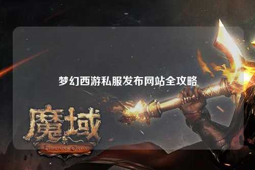 夢幻西游私服發(fā)布網(wǎng)站全攻略