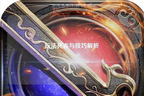 玩法亮點(diǎn)與技巧解析