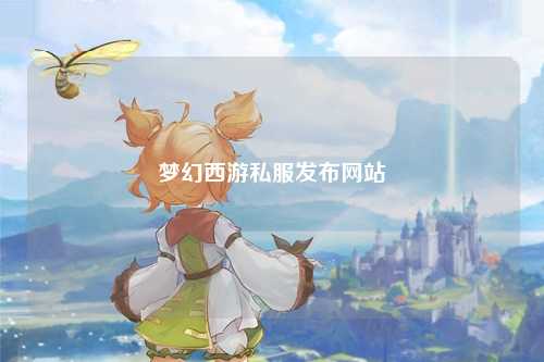 夢幻西游私服發(fā)布網(wǎng)站