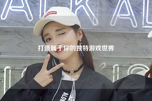 打造屬于你的獨(dú)特游戲世界