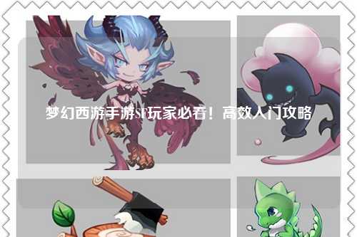 夢幻西游手游SF玩家必看！高效入門攻略