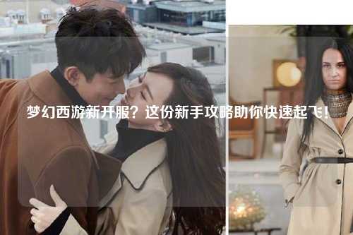 夢(mèng)幻西游新開服？這份新手攻略助你快速起飛！