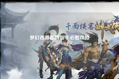 夢幻西游私網(wǎng)新手必看攻略