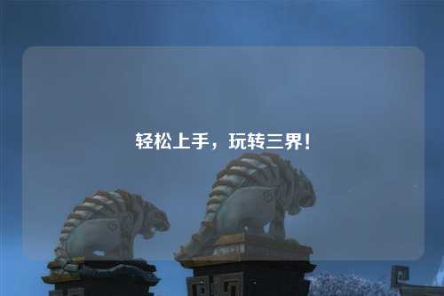輕松上手，玩轉(zhuǎn)三界！