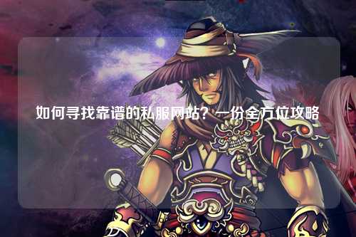 如何尋找靠譜的私服網(wǎng)站？一份全方位攻略