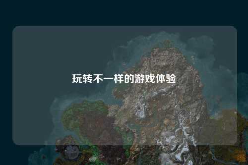 玩轉(zhuǎn)不一樣的游戲體驗(yàn)