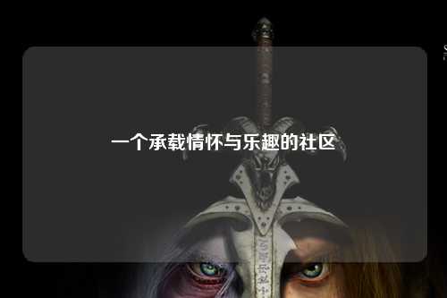 一個(gè)承載情懷與樂趣的社區(qū)