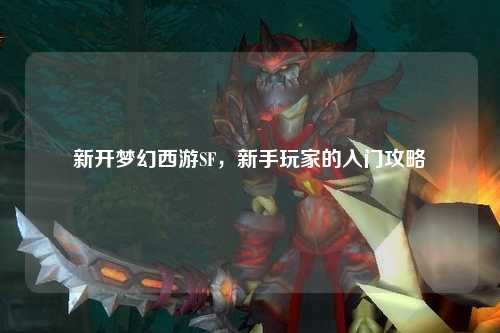 新開夢幻西游SF，新手玩家的入門攻略