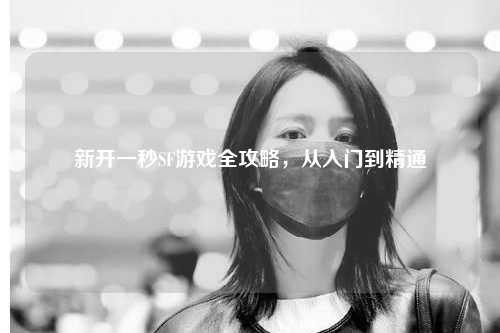 新開一秒SF游戲全攻略，從入門到精通