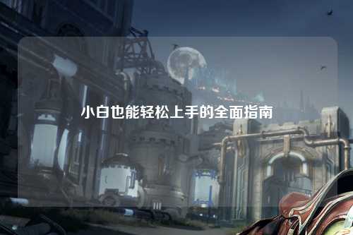 小白也能輕松上手的全面指南