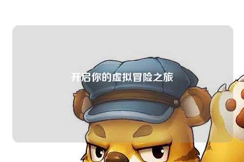 開(kāi)啟你的虛擬冒險(xiǎn)之旅