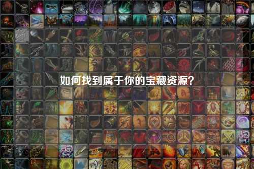 如何找到屬于你的寶藏資源？