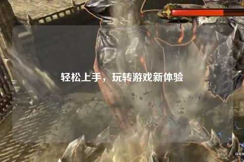 輕松上手，玩轉(zhuǎn)游戲新體驗(yàn)