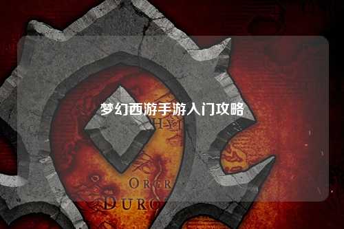 夢(mèng)幻西游手游入門攻略