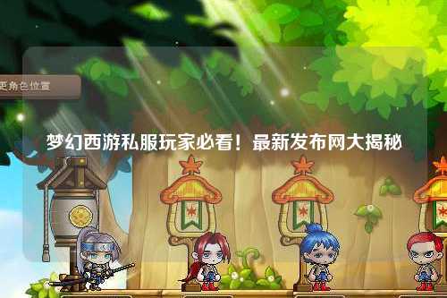 夢(mèng)幻西游私服玩家必看！最新發(fā)布網(wǎng)大揭秘