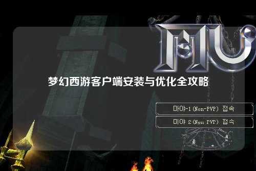 夢幻西游客戶端安裝與優(yōu)化全攻略
