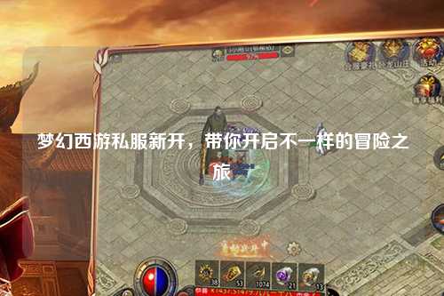 夢幻西游私服新開，帶你開啟不一樣的冒險之旅