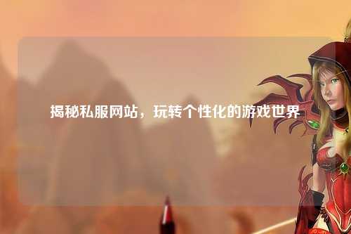 揭秘私服網(wǎng)站，玩轉(zhuǎn)個(gè)性化的游戲世界